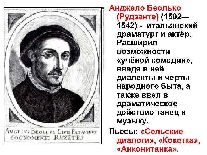 Анджело Беолько (Рудзанте) (1502— 1542) - итальянский драматург и актёр. Расширил возможности «учёной комедии»