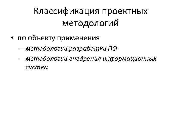 Классификация проектных методологий • по объекту применения – методологии разработки ПО – методологии внедрения
