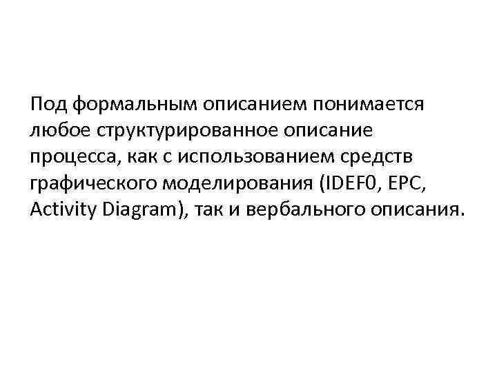 Под формальным описанием понимается любое структурированное описание процесса, как с использованием средств графического моделирования