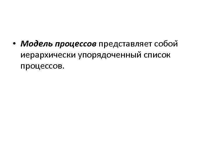  • Модель процессов представляет собои иерархически упорядоченныи список процессов. 