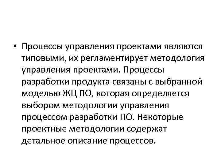 • Процессы управления проектами являются типовыми, их регламентирует методология управления проектами. Процессы разработки