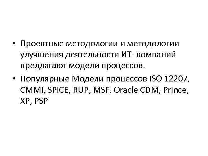  • Проектные методологии и методологии улучшения деятельности ИТ- компании предлагают модели процессов. •