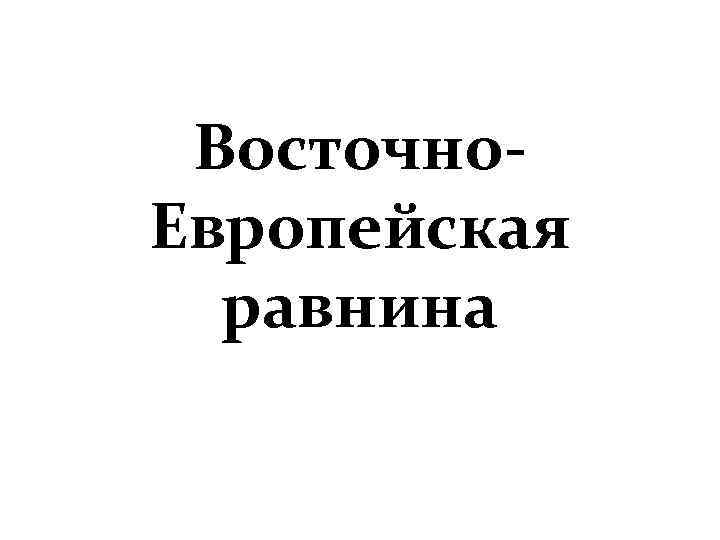 Восточно. Европейская равнина 
