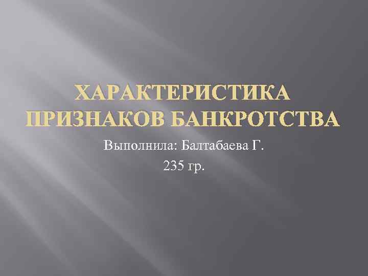 ХАРАКТЕРИСТИКА ПРИЗНАКОВ БАНКРОТСТВА Выполнила: Балтабаева Г. 235 гр. 