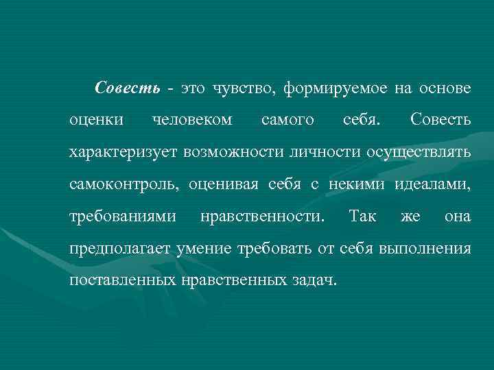 Совесть это чувство, формируемое на основе оценки человеком самого себя. Совесть характеризует возможности личности