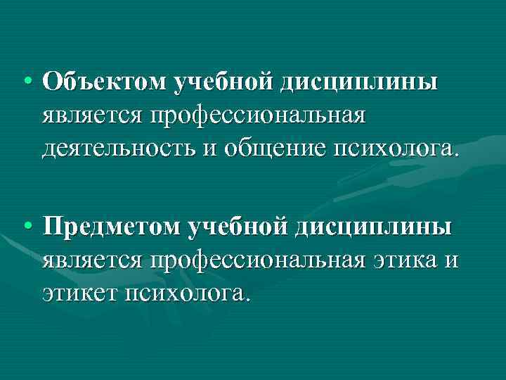  • Объектом учебной дисциплины является профессиональная деятельность и общение психолога. • Предметом учебной