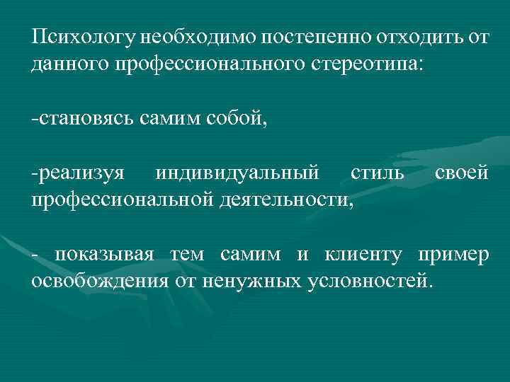 Психологу необходимо постепенно отходить от данного профессионального стереотипа: становясь самим собой, реализуя индивидуальный стиль