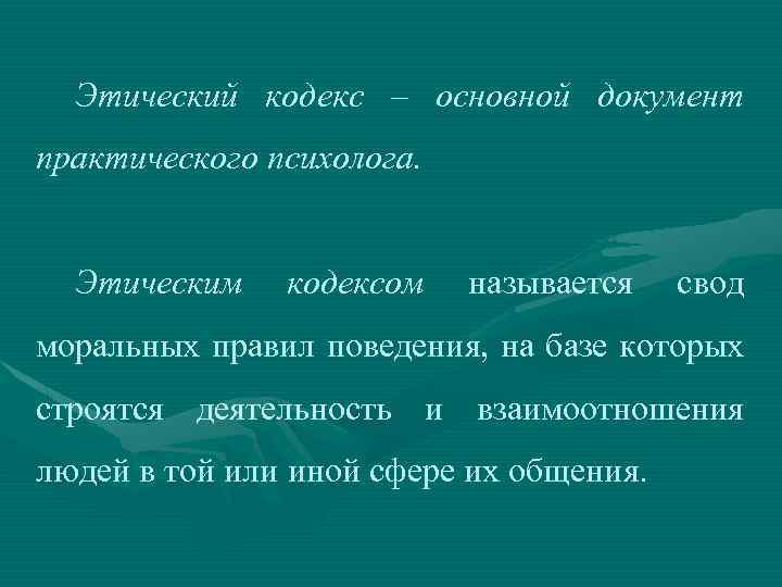 Этический кодекс – основной документ практического психолога. Этическим кодексом называется свод моральных правил поведения,