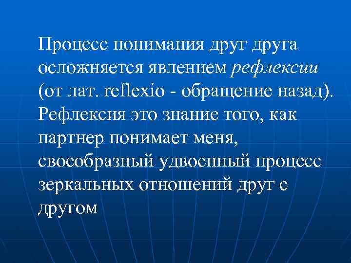 Процесс понимания друга осложняется явлением рефлексии (от лат. reflexio - обращение назад). Рефлексия это