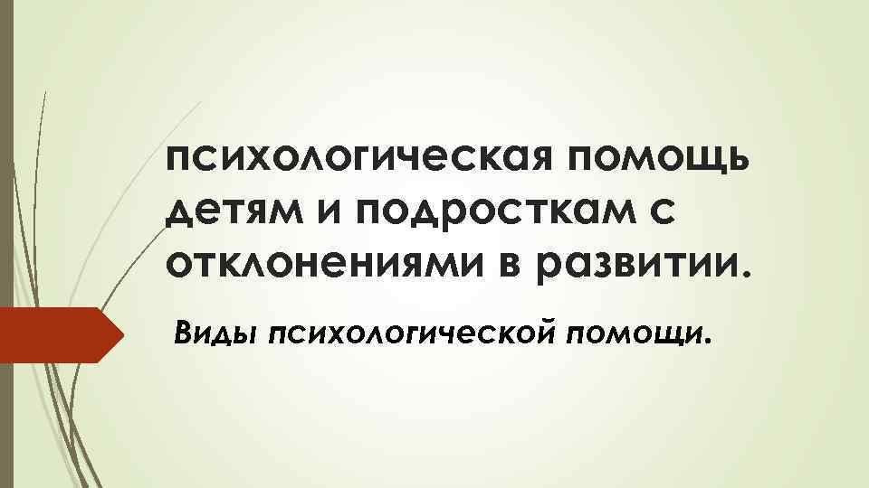 психологическая помощь детям и подросткам с отклонениями в развитии. Виды психологической помощи. 