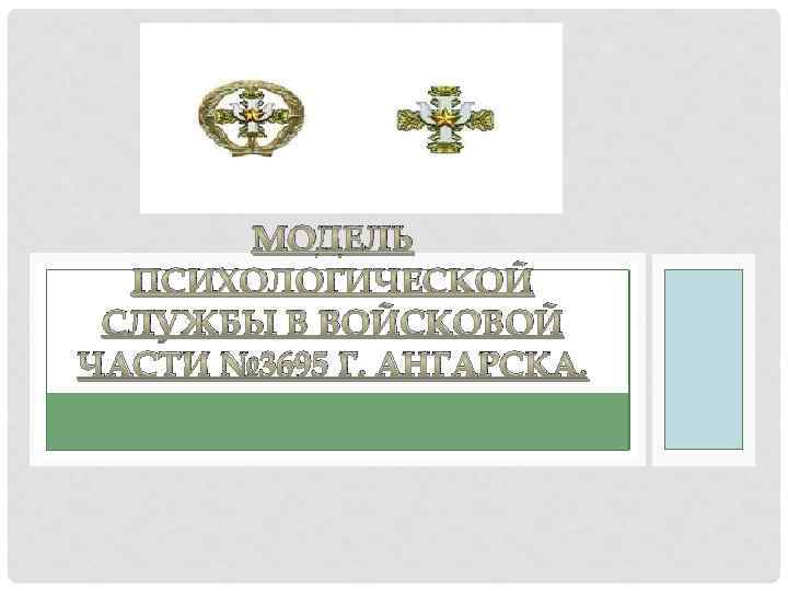 МОДЕЛЬ ПСИХОЛОГИЧЕСКОЙ СЛУЖБЫ В ВОЙСКОВОЙ ЧАСТИ № 3695 Г. АНГАРСКА. 