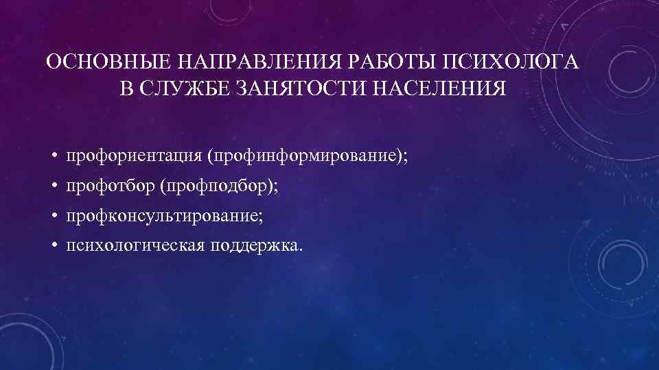 ОСНОВНЫЕ НАПРАВЛЕНИЯ РАБОТЫ ПСИХОЛОГА В СЛУЖБЕ ЗАНЯТОСТИ НАСЕЛЕНИЯ • профориентация (профинформирование); • профотбор (профподбор);