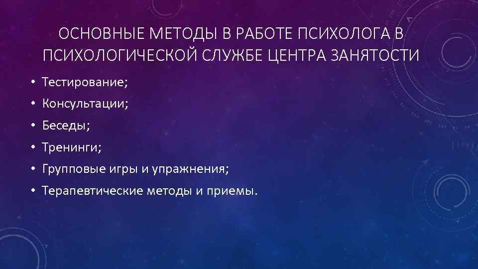 ОСНОВНЫЕ МЕТОДЫ В РАБОТЕ ПСИХОЛОГА В ПСИХОЛОГИЧЕСКОЙ СЛУЖБЕ ЦЕНТРА ЗАНЯТОСТИ • Тестирование; • Консультации;