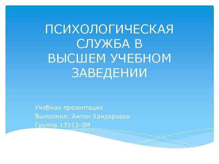 ПСИХОЛОГИЧЕСКАЯ СЛУЖБА В ВЫСШЕМ УЧЕБНОМ ЗАВЕДЕНИИ Учебная презентация Выполнил: Антон Хандархаев Группа 13112 -ЗМ