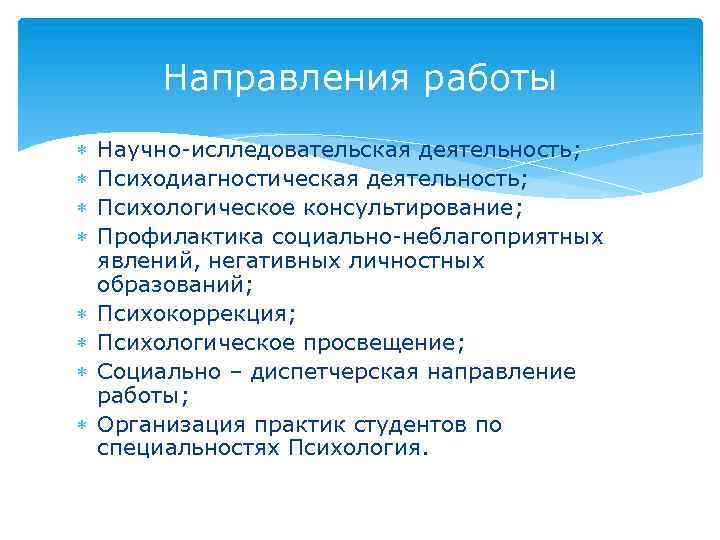 Направления работы Научно-ислледовательская деятельность; Психодиагностическая деятельность; Психологическое консультирование; Профилактика социально-неблагоприятных явлений, негативных личностных образований;