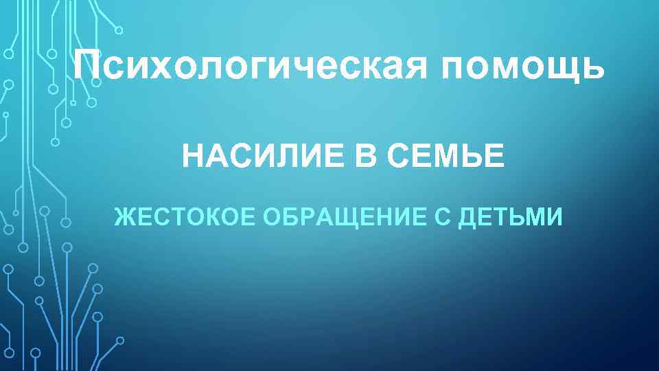 Психологическая помощь НАСИЛИЕ В СЕМЬЕ ЖЕСТОКОЕ ОБРАЩЕНИЕ С ДЕТЬМИ 