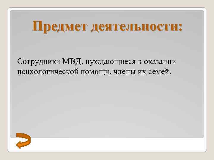 Предмет деятельности: Сотрудники МВД, нуждающиеся в оказании психологической помощи, члены их семей. 