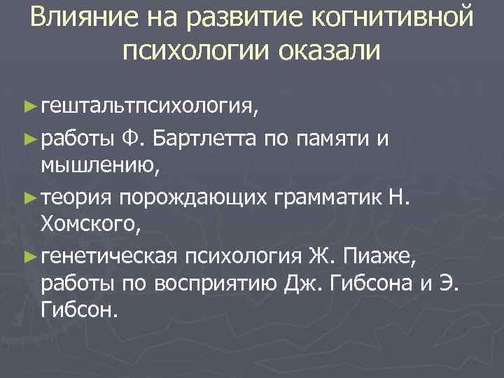 Влияние на развитие когнитивной психологии оказали ► гештальтпсихология, ► работы Ф. Бартлетта по памяти