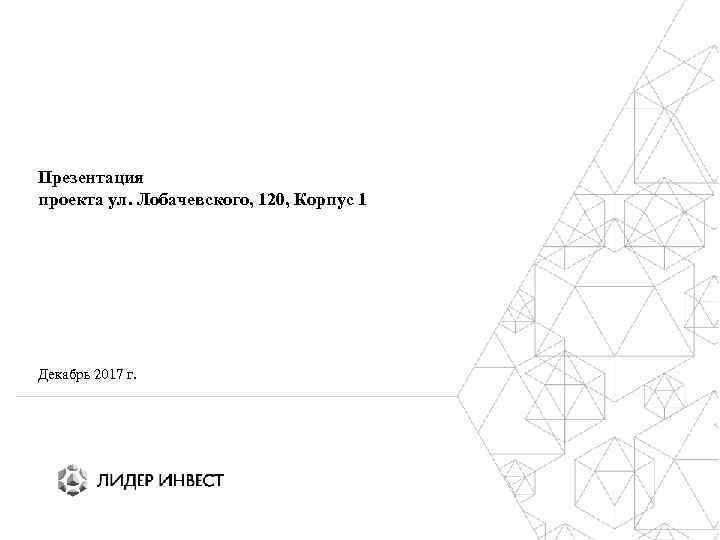 Презентация проекта ул. Лобачевского, 120, Корпус 1 Декабрь 2017 г. 