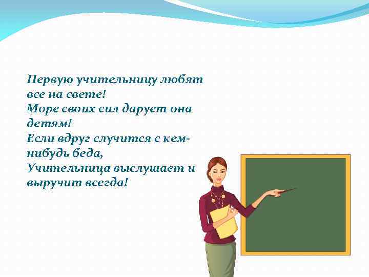 Первую учительницу любят все на свете! Море своих сил дарует она детям! Если вдруг