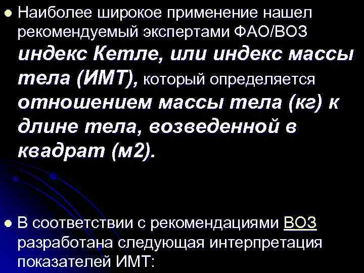 l Наиболее широкое применение нашел рекомендуемый экспертами ФАО/ВОЗ индекс Кетле, или индекс массы тела