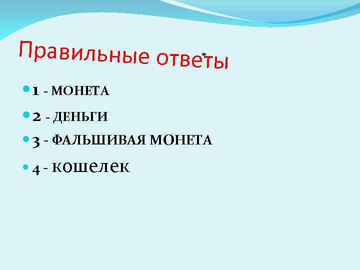 Правильные ответы 1 - МОНЕТА 2 - ДЕНЬГИ 3 - ФАЛЬШИВАЯ МОНЕТА 4 -