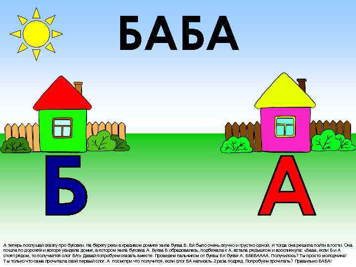 БАБА А теперь послушай сказку про буковки. На берегу реки в красивом домике жила