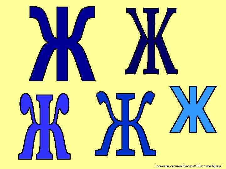 Посмотри, сколько буковок!!! И это все буквы Г 