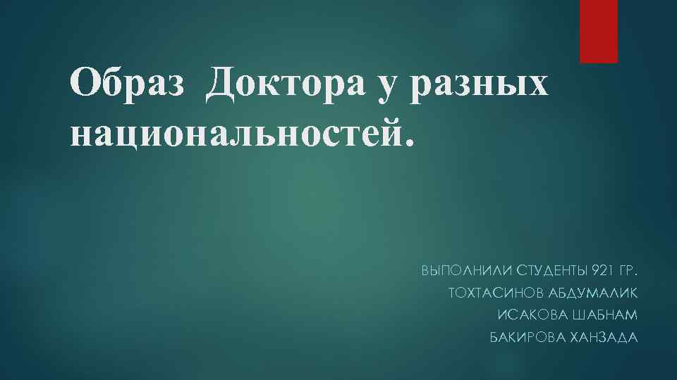 Образ Доктора у разных национальностей. ВЫПОЛНИЛИ СТУДЕНТЫ 921 ГР. ТОХТАСИНОВ АБДУМАЛИК ИСАКОВА ШАБНАМ БАКИРОВА