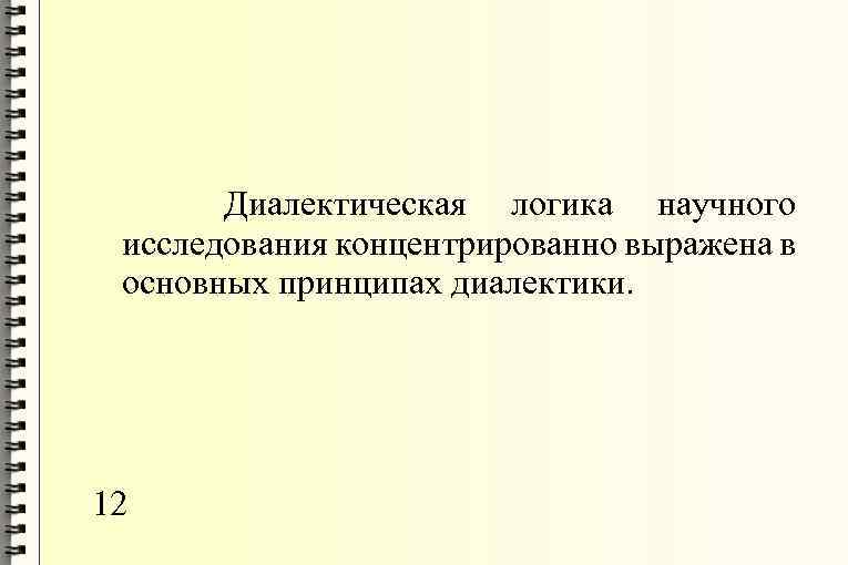 Диалектическая логика научного исследования концентрированно выражена в основных принципах диалектики. 12 