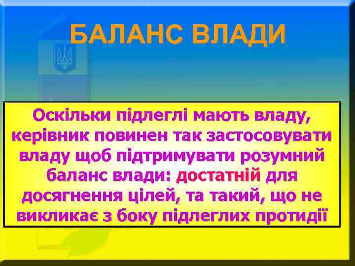 БАЛАНС ВЛАДИ Оскільки підлеглі мають владу, керівник повинен так застосовувати владу щоб підтримувати розумний