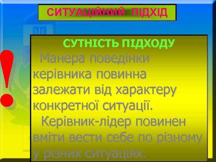 ! СИТУАЦІЙНИЙ ПІДХІД СУТНІСТЬ ПІДХОДУ Манера поведінки керівника повинна залежати від характеру конкретної ситуації.