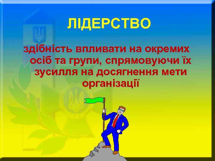 ЛІДЕРСТВО здібність впливати на окремих осіб та групи, спрямовуючи їх зусилля на досягнення мети