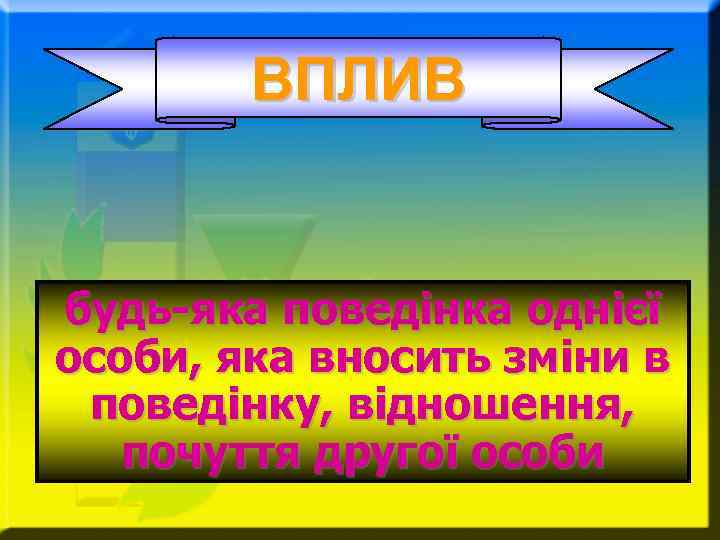 ВПЛИВ будь-яка поведінка однієї особи, яка вносить зміни в поведінку, відношення, почуття другої особи