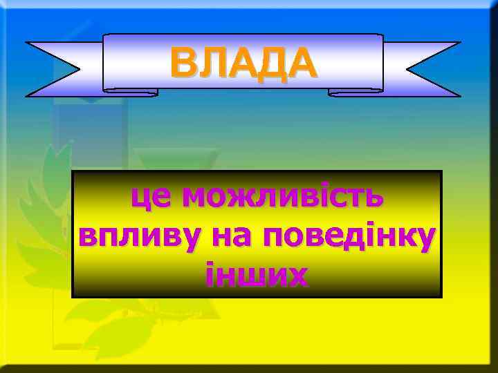 ВЛАДА це можливість впливу на поведінку інших 