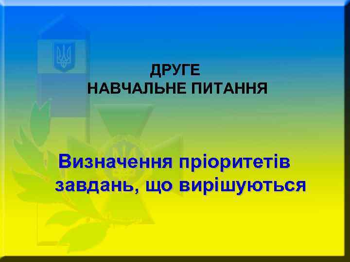 ДРУГЕ НАВЧАЛЬНЕ ПИТАННЯ Визначення пріоритетів завдань, що вирішуються 