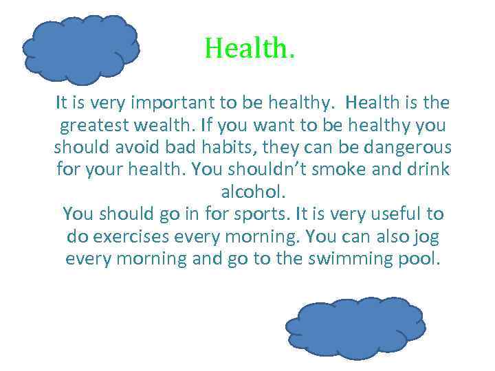Health. It is very important to be healthy. Health is the greatest wealth. If
