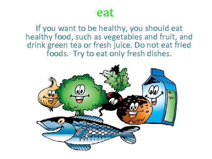 eat If you want to be healthy, you should eat healthy food, such as