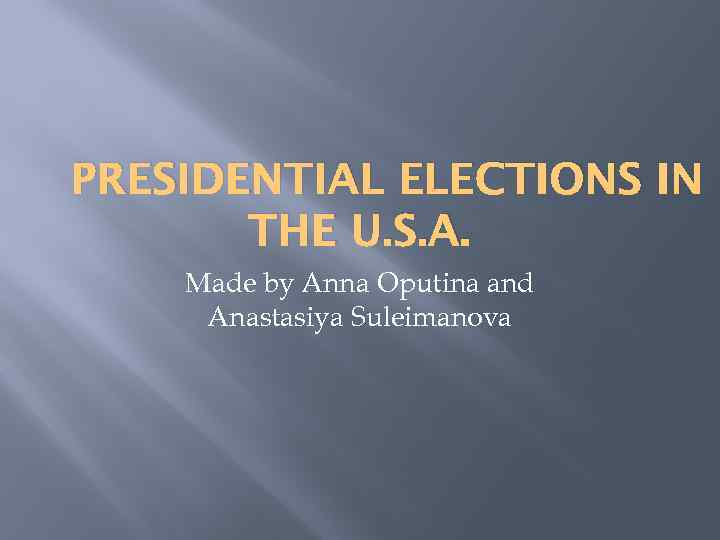 PRESIDENTIAL ELECTIONS IN THE U. S. A. Made by Anna Oputina and Anastasiya Suleimanova