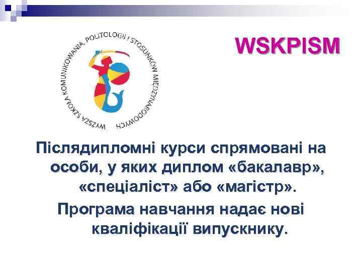 WSKPISM Післядипломні курси спрямовані на особи, у яких диплом «бакалавр» , «спеціаліст» або «магістр»