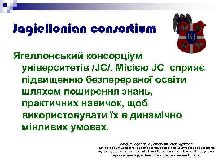 Jagiellonian consortium Ягеллонський консорціум університетів /JC/. Місією JC сприяє підвищенню безперервної освіти шляхом поширення