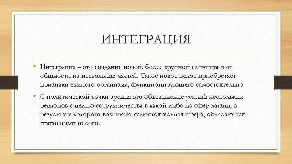 ИНТЕГРАЦИЯ • Интеграция – это создание новой, более крупной единицы или общности из нескольких