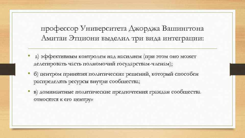 профессор Университета Джорджа Вашингтона Амитаи Этциони выделил три вида интеграции: • а) эффективным контролем