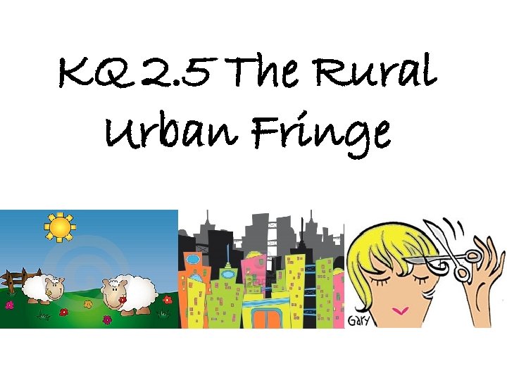 KQ 2. 5 The Rural Urban Fringe 