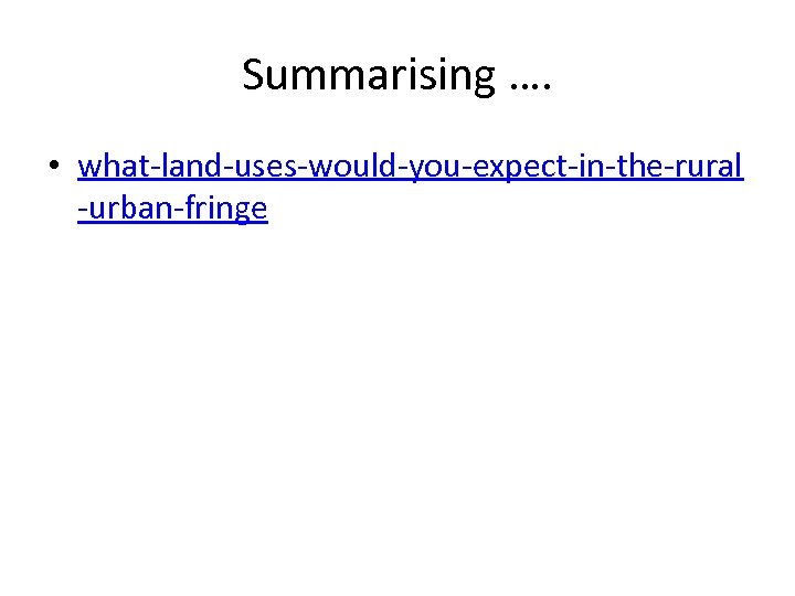 Summarising …. • what-land-uses-would-you-expect-in-the-rural -urban-fringe 