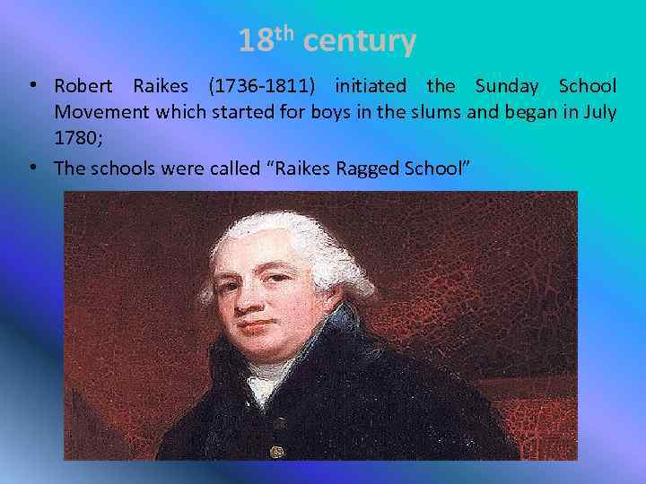 18 th century • Robert Raikes (1736 -1811) initiated the Sunday School Movement which