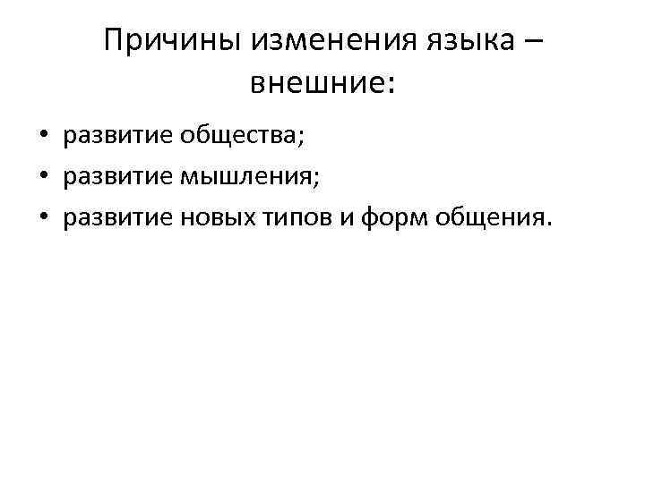 Причины изменения языка – внешние: • развитие общества; • развитие мышления; • развитие новых