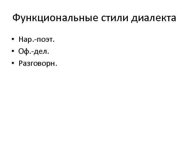 Функциональные стили диалекта • Нар. -поэт. • Оф. -дел. • Разговорн. 