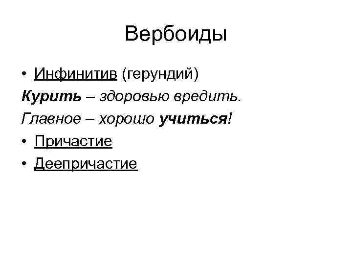 Вербоиды • Инфинитив (герундий) Курить – здоровью вредить. Главное – хорошо учиться! • Причастие