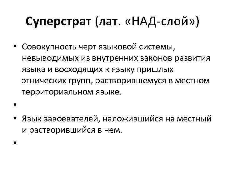 Суперстрат (лат. «НАД-слой» ) • Совокупность черт языковой системы, невыводимых из внутренних законов развития